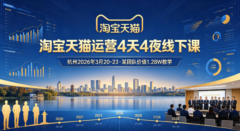 淘宝天猫运营4天4夜杭州2026年3月20-23线下课，某团队价值1.28W的教学 - 渡客网创