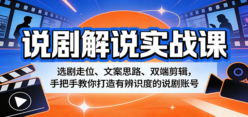 说剧解说实战课：选剧走位、文案思路、双端剪辑，手把手教你打造有辨识度的说剧账号 - 渡客网创