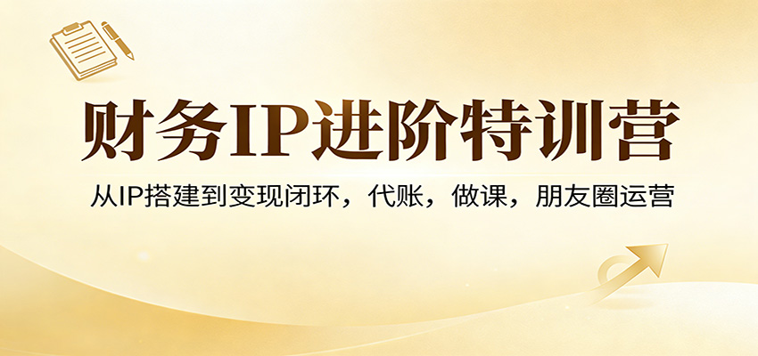 财务IP进阶特训营：从IP搭建到变现闭环，代账，做课，朋友圈运营 - 渡客网创