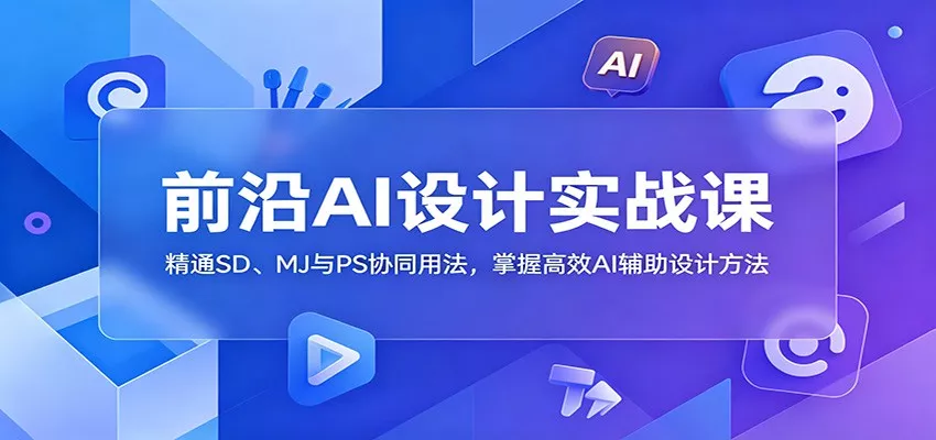前沿AI设计实战课：精通SD、MJ与PS协同用法，掌握高效AI辅助设计方法 - 渡客网创