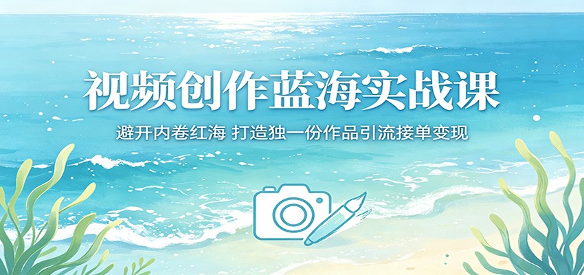 视频创作蓝海实战课：避开内卷红海，打造独一份作品引流接单变现 - 渡客网创