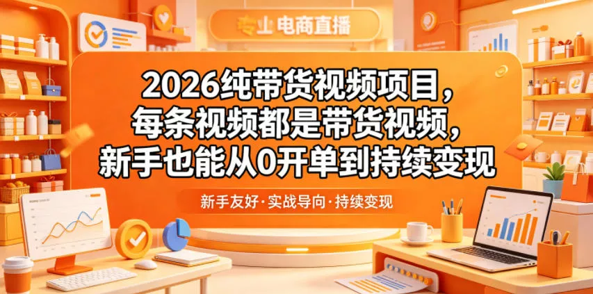 2026纯带货视频项目，每条视频都是带货视频，新手也能从0开单到持续变现 - 渡客网创
