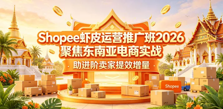 Shopee虾皮运营推广班2026，聚焦东南亚电商实战，助进阶卖家提效增量 - 渡客网创