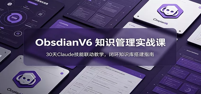 ObsidianV6 知识管理实战课：30天Claude技能联动教学，闭环知识库搭建指南 - 渡客网创
