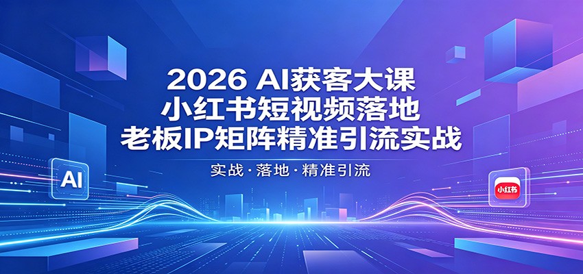 2026AI获客大课：小红书短视频落地，老板IP矩阵精准引流实战 - 渡客网创