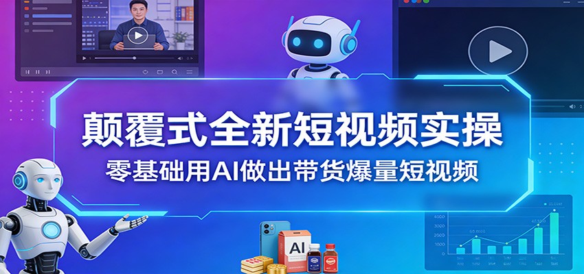 颠覆式全新短视频实操，零基础用AI做出带货爆量短视频 - 渡客网创