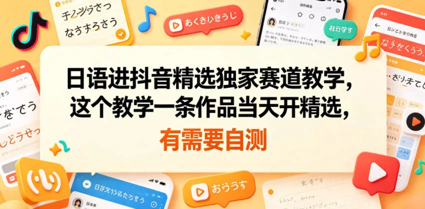 日语进抖音精选独家赛道教学，这个教学一条作品当天开精选，有需要自测 - 渡客网创