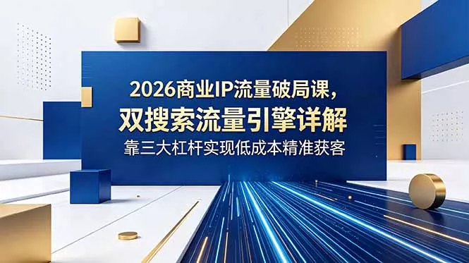 2026商业IP流量破局课，双搜索流量引擎详解，靠三大杠杆实现低成本精准获客 - 渡客网创