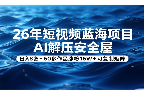 26年短视频蓝海项目，AI解压安全屋，日入8张+60多作品涨粉16W+可复制矩阵 - 渡客网创