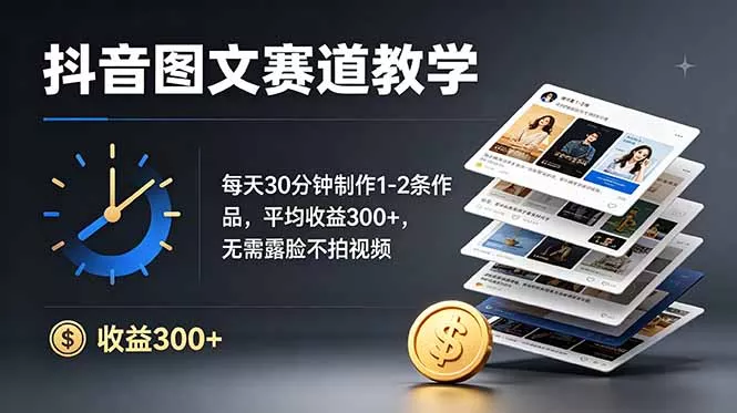 抖音图文赛道教学：每天30分钟制作1-2条作品，平均收益300+，无需露脸不拍视频 - 渡客网创