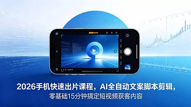 2026 手机快速出片课程，AI 全自动文案脚本剪辑，零基础 15 分钟搞定短视频获客内容 - 渡客网创