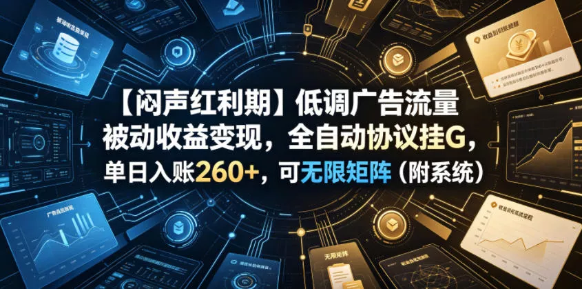 【闷声红利期】低调广告流量被动收益变现，全自动协议挂G，单日入账260+，可无限矩阵(附系统)【揭秘】 - 渡客网创