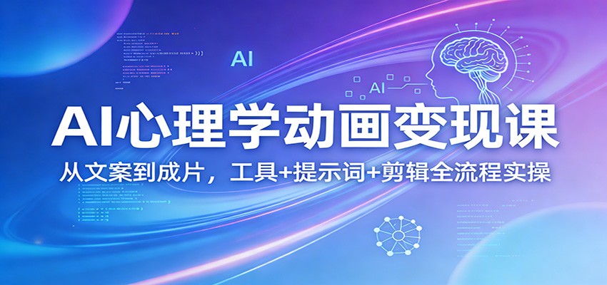 AI心理学动画变现课：从文案到成片，工具+提示词+剪辑全流程实操 - 渡客网创