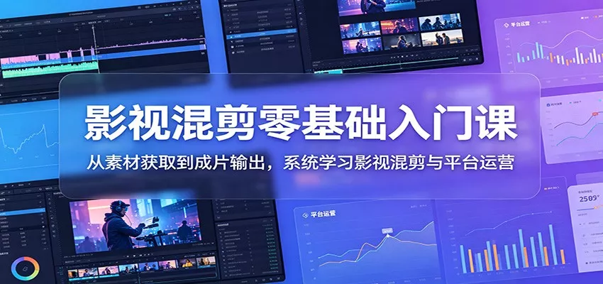 影视混剪零基础入门课：从素材获取到成片输出，系统学习影视混剪与平台运营 - 渡客网创