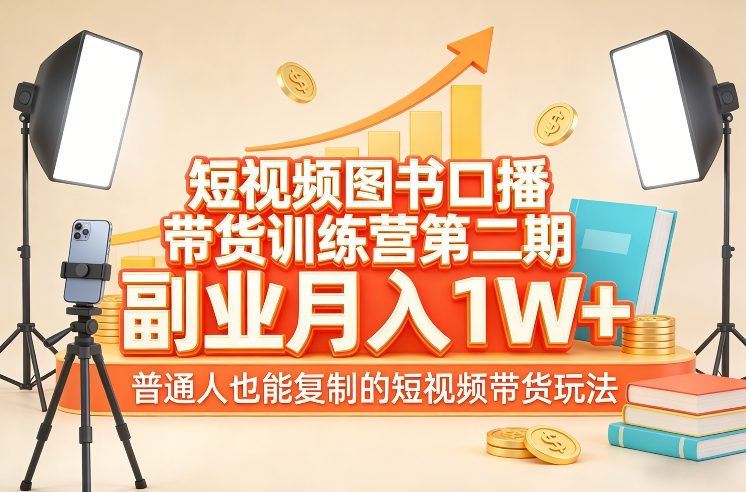 短视频图书口播带货训练营第二期，副业月入1W＋，普通人也能复制的短视频带货玩法 - 渡客网创
