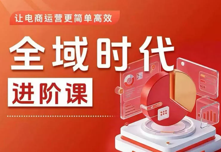 全域时代进阶课，更简单高效的全域投放实操，让电商运营更简单高效(更新) - 渡客网创