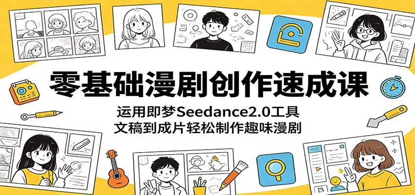 零基础漫剧创作速成课：运用即梦Seedance2.0工具，文稿到成片轻松制作趣味漫剧 - 渡客网创