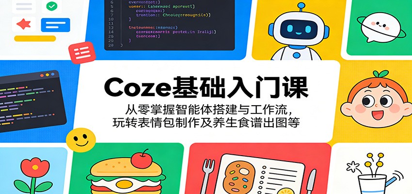 Coze基础入门课：从零掌握智能体搭建与工作流，玩转表情包制作及养生食谱出图等 - 渡客网创