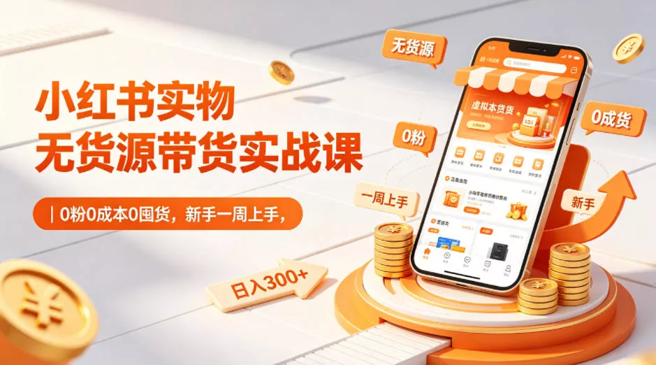 小红书实物无货源带货实战课｜0粉0成本0囤货，新手一周上手，日入300+(更新) - 渡客网创