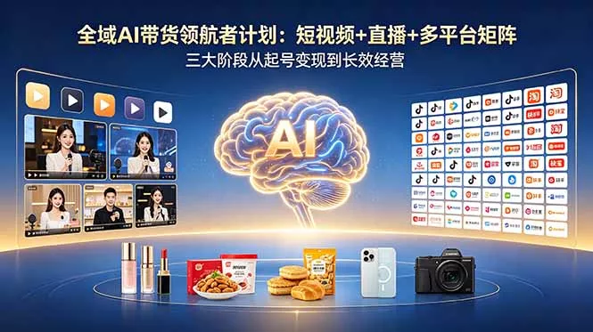 全域AI带货领航者计划：短视频+直播+多平台矩阵，三大阶段从起号变现到长效经营 - 渡客网创