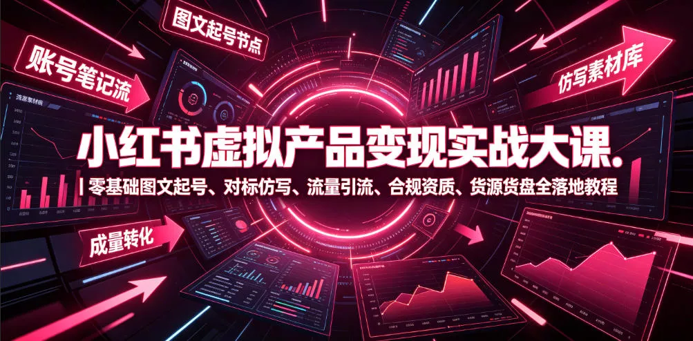 小红书虚拟产品变现实战大课｜零基础图文起号、对标仿写、流量引流、合规资质、货源货盘全落地教程 - 渡客网创