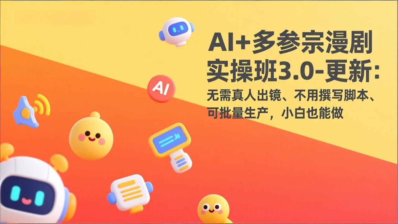 AI+多参宗漫剧实操班3.0-更新：无需真人出镜、不用撰写脚本、可批量生产，小白也能做 - 渡客网创