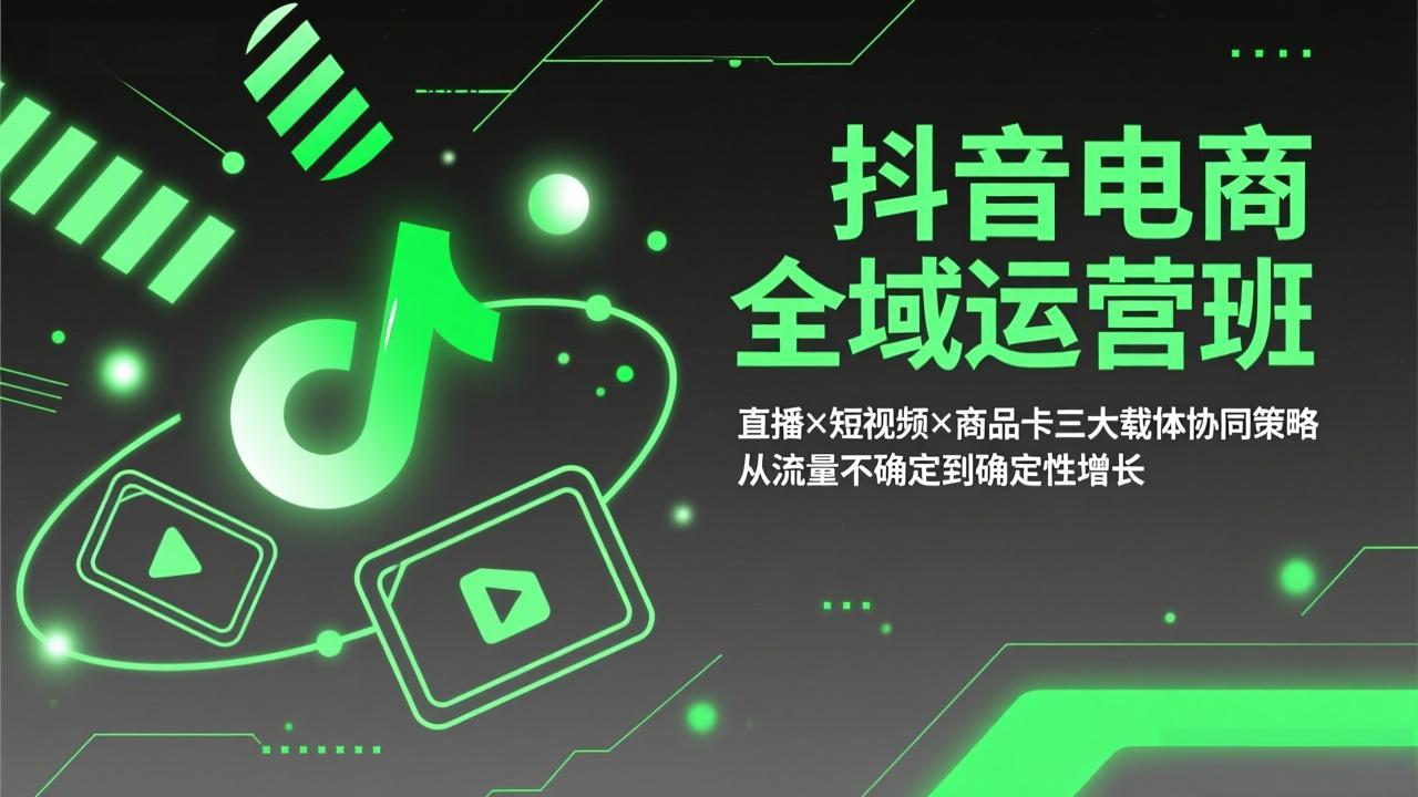 抖音电商全域运营班：直播×短视频×商品卡三大载体协同策略，从流量不确定到确定性增长 - 渡客网创