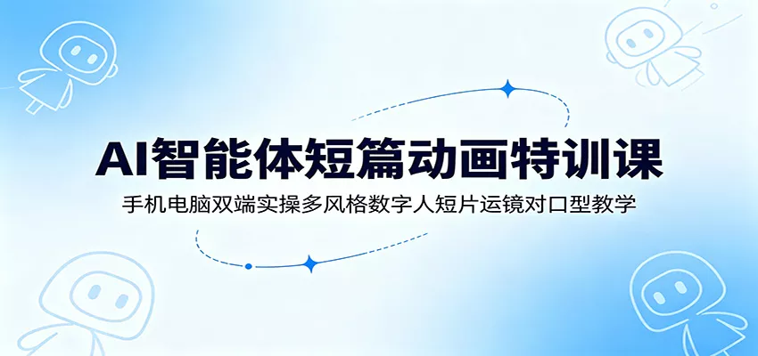 AI智能体短篇动画特训课：手机电脑双端实操多风格数字人短片运镜对口型教学 - 渡客网创