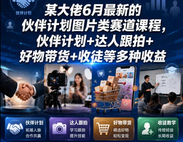 某大佬6月最新的伙伴计划图片类赛道课程，伙伴计划+达人跟拍+好物带货+收徒等多种收益 - 渡客网创
