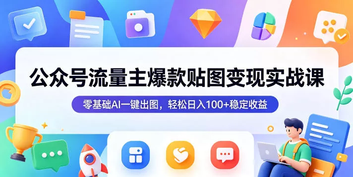 公众号流量主爆款贴图变现实战课，零基础AI一键出图，轻松日入100+稳定收益 - 渡客网创