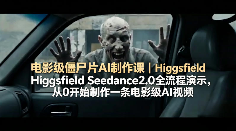 电影级僵尸片AI制作课｜Higgsfield Seedance2.0全流程演示，从0开始制作一条电影级AI视频 - 渡客网创