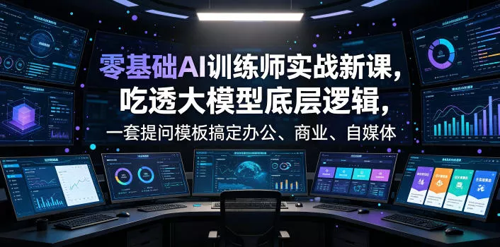 零基础AI训练师实战课，吃透大模型底层逻辑，一套提问模板搞定办公、商业、自媒体、设计、生活全场景AI落地应用 - 渡客网创
