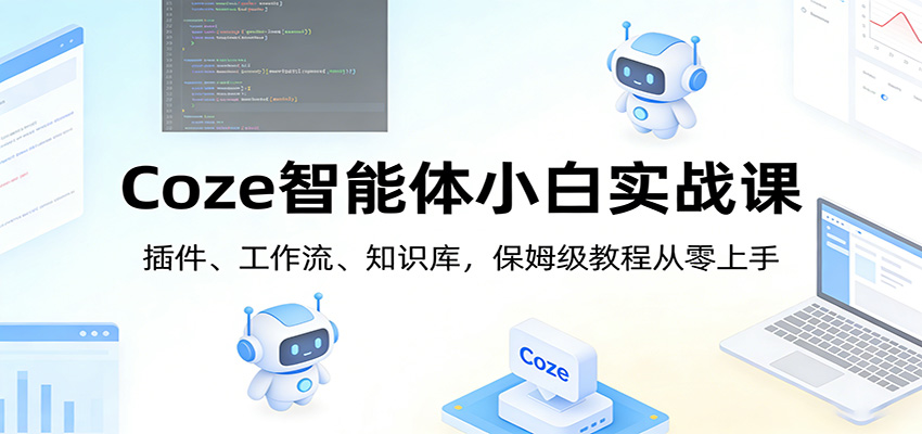 Coze智能体小白实战课：插件、工作流、知识库，保姆级教程从零上手 - 渡客网创