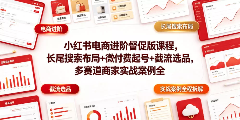 小红书电商进阶督促版课程，长尾搜索布局+微付费起号+截流选品，多赛道商家实战案例全程拆解 - 渡客网创