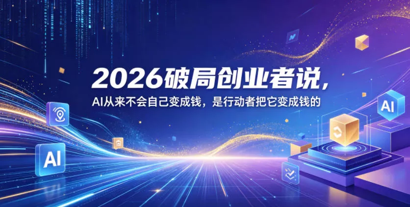 2026破局创业者说，AI从来不会自己变成钱，是行动者把它变成钱的【文档】 - 渡客网创