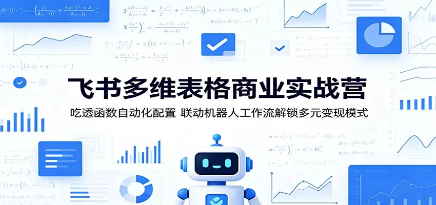 飞书多维表格商业实战营：吃透函数自动化配置，联动机器人工作流解锁多元变现模式 - 渡客网创
