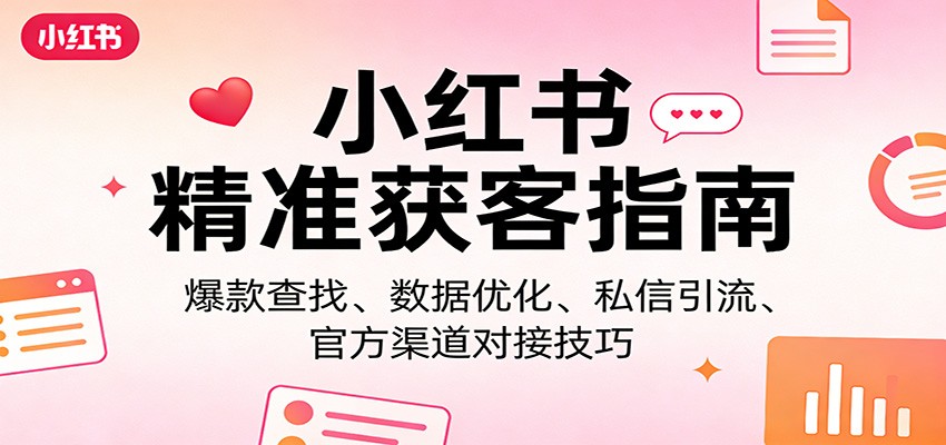 小红书精准获客指南：爆款查找、数据优化、私信引流、官方渠道对接技巧 - 渡客网创