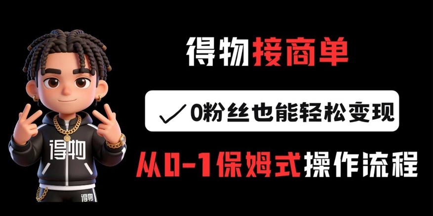 得物接商单，0粉丝也能轻松变现，从0-1保姆式操作流程 - 渡客网创