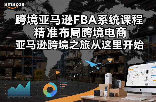 跨境亚马逊FBA系统课程，精准布局跨境电商，亚马逊跨境之旅从这里开始(更新) - 渡客网创