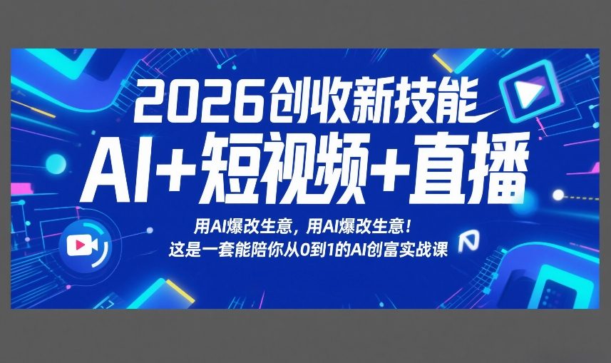 2026创收新技能AI+短视频+直播，用AI爆改生意，这是一套能陪你从0到1的AI创富实战课 - 渡客网创
