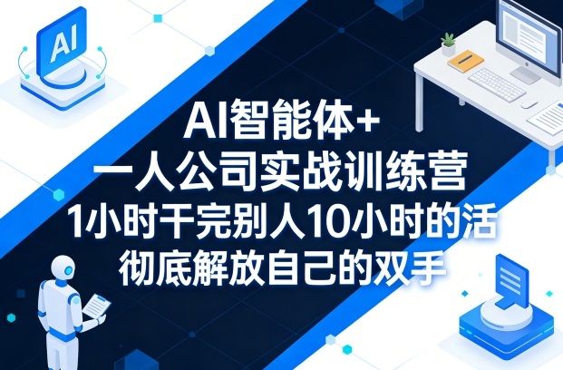 AI智能体+一人公司实战训练营，1小时干完别人10小时的活，彻底解放自己的双手 - 渡客网创