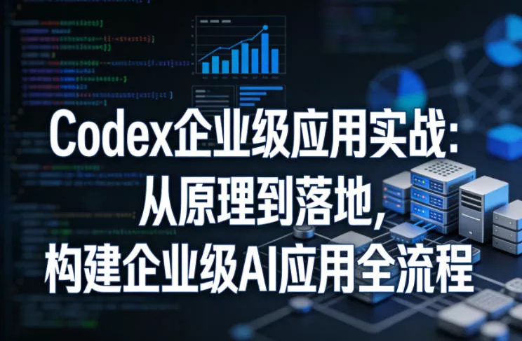 Codex企业级应用实战：从原理到落地，构建企业级AI应用全流程(更新) - 渡客网创