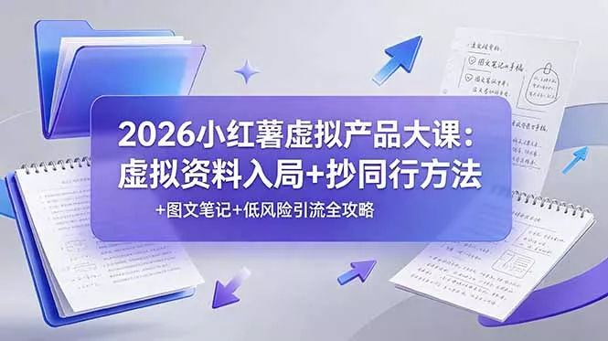 2026小红薯虚拟产品大课：虚拟资料入局+抄同行方法+图文笔记+低风险引流全攻略 - 渡客网创
