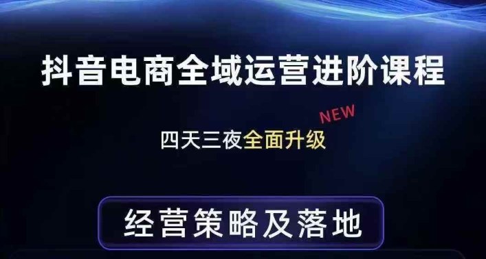 抖音电商全域运营进阶课程，经营策略及落地，全链路拆解直击底层逻辑 - 渡客网创