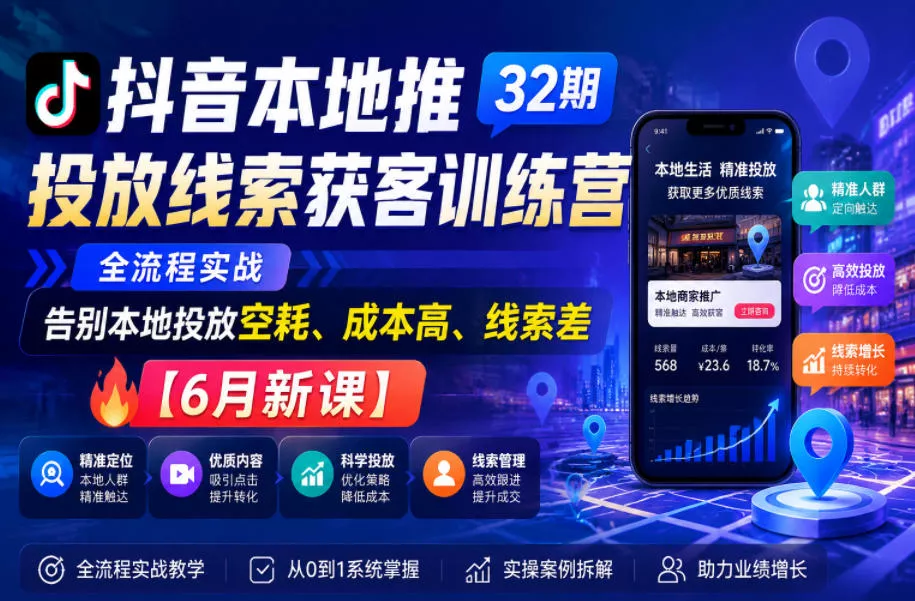 抖音本地推投放线索获客训练营32期，全流程实战，告别本地投放空耗、成本高、线索差【6月新课】 - 渡客网创