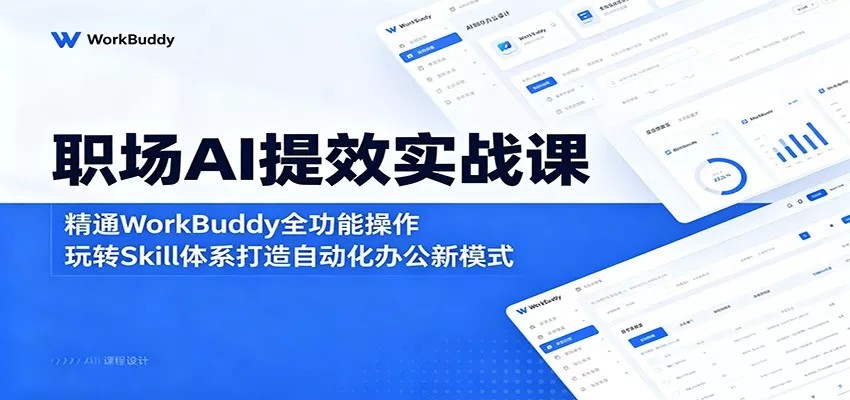 职场AI提效实战课：精通WorkBuddy全功能操作，玩转Skill体系打造自动化办公新模式 - 渡客网创