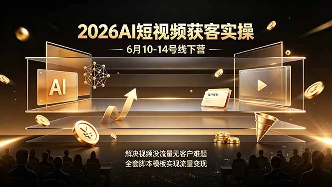 2026AI短视频获客实操6月10-14号线下营，解决视频没流量无客户难题，全套脚本模板实现流量变现 - 渡客网创