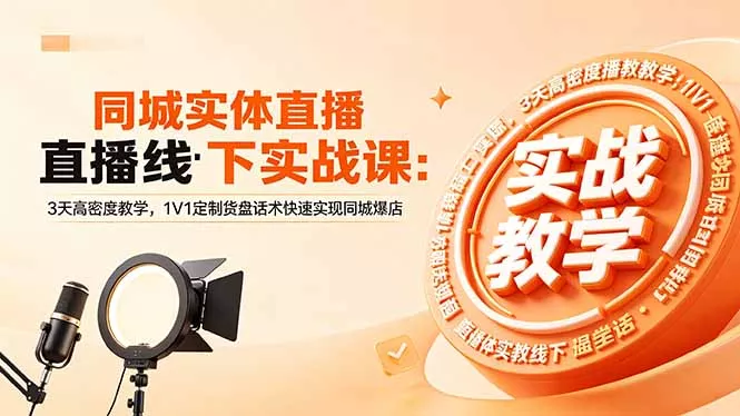 同城实体直播线下实战课：3天高密度教学，1V1定制货盘话术快速实现同城爆店 - 渡客网创