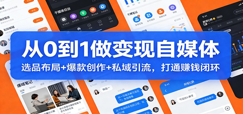 从0到1做变现自媒体：选品布局+ 爆款创作+私域引流，打通赚钱闭环 - 渡客网创