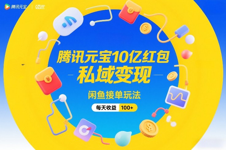 腾讯元宝10亿红包，私域变现，闲鱼接单玩法，每天收益100+ - 渡客网创